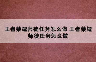 王者荣耀师徒任务怎么做 王者荣耀师徒任务怎么做